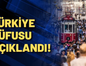 Türkiye’nin nüfusu açıklandı