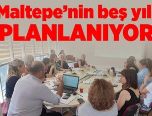 Maltepe Belediyesi Maltepe’nin beş yılı planlanıyor