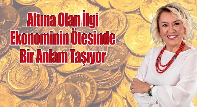 Altına Olan İlgi Ekonominin Ötesinde Bir Anlam Taşıyor